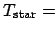 $T_{\rm star}=$